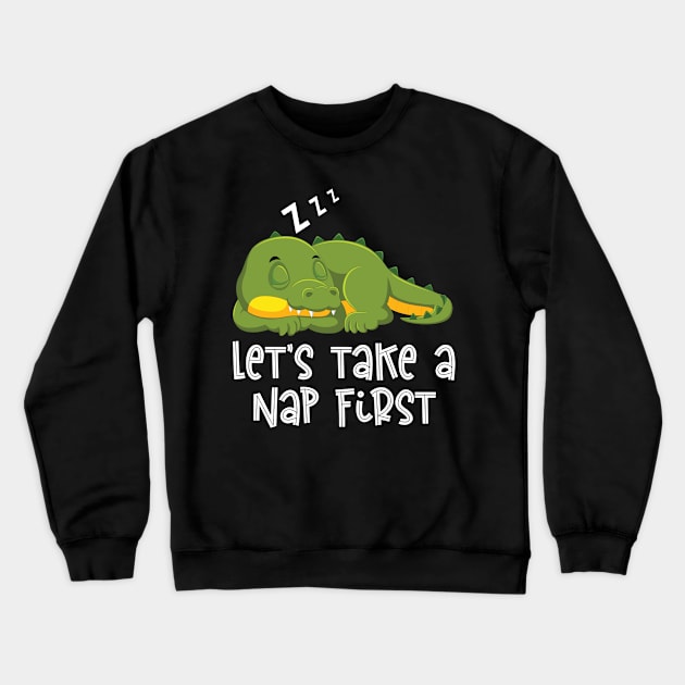 Lets Take A Nap First Funny LazyAlligator Gifts Crewneck Sweatshirt by Firesquare